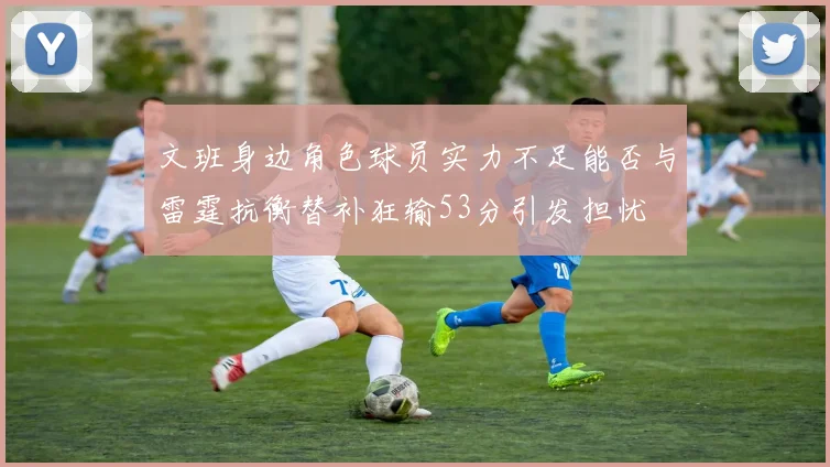文班身边角色球员实力不足能否与雷霆抗衡替补狂输53分引发担忧