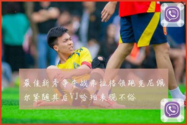 最佳新秀争夺战弗拉格领跑克尼佩尔紧随其后VJ哈珀表现不俗