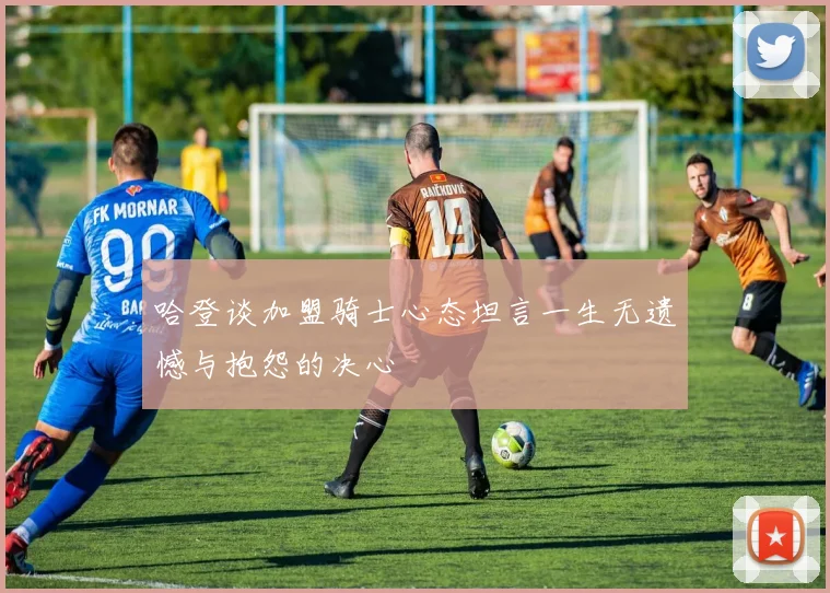 哈登谈加盟骑士心态坦言一生无遗憾与抱怨的决心