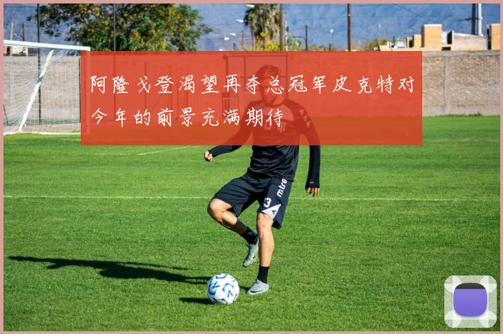 阿隆戈登渴望再夺总冠军皮克特对今年的前景充满期待