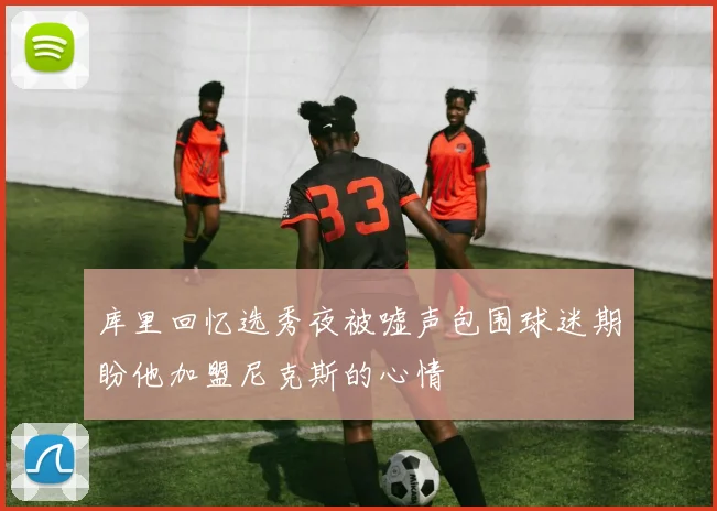 库里回忆选秀夜被嘘声包围球迷期盼他加盟尼克斯的心情