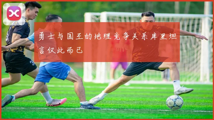 勇士与国王的地理竞争关系库里坦言仅此而已