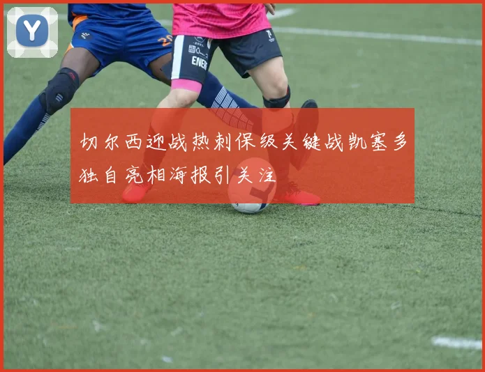切尔西迎战热刺保级关键战凯塞多独自亮相海报引关注