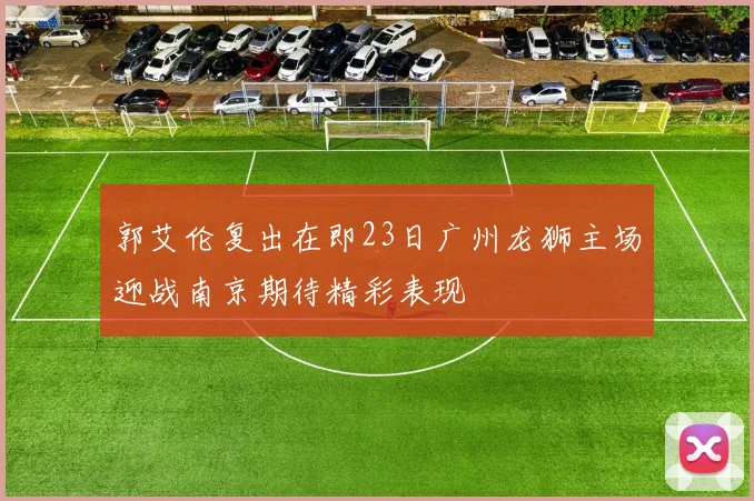 郭艾伦复出在即23日广州龙狮主场迎战南京期待精彩表现