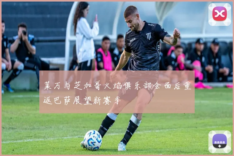 莱万与芝加哥火焰俱乐部会面后重返巴萨展望新赛季